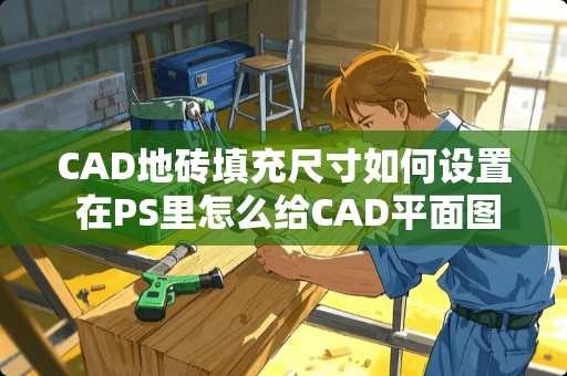 CAD地砖填充尺寸如何设置 在PS里怎么给CAD平面图进行地面瓷砖的铺贴