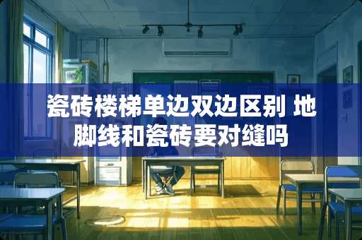 瓷砖楼梯单边双边区别 地脚线和瓷砖要对缝吗