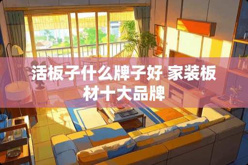 活板子什么牌子好 家装板材十大品牌