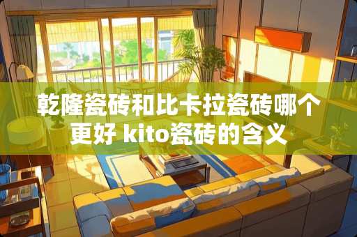 乾隆瓷砖和比卡拉瓷砖哪个更好 kito瓷砖的含义