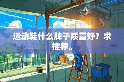 运动鞋什么牌子质量好？求推荐。