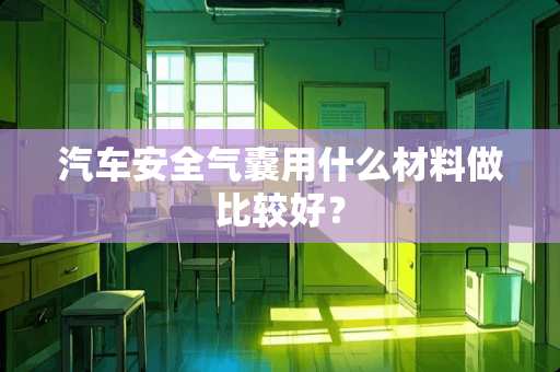 汽车安全气囊用什么材料做比较好？