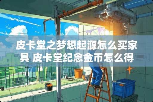 皮卡堂之梦想起源怎么买家具 皮卡堂纪念金币怎么得