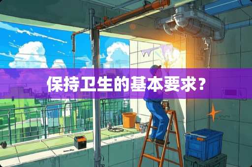 保持卫生的基本要求？
