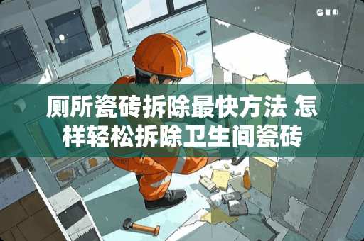 厕所瓷砖拆除最快方法 怎样轻松拆除卫生间瓷砖