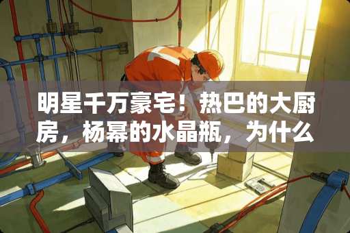 明星千万豪宅！热巴的大厨房，杨幂的水晶瓶，为什么赵丽颖是一桌零食？
