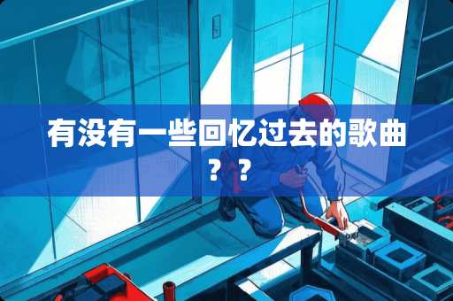 有没有一些回忆过去的歌曲？？