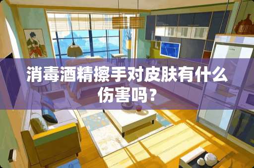 消毒酒精擦手对皮肤有什么伤害吗？