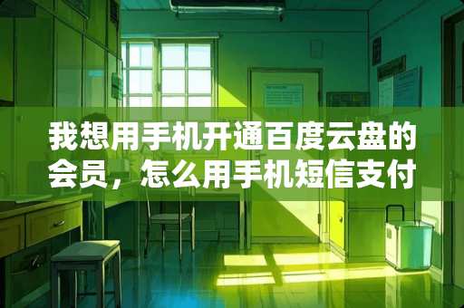 我想用手机开通百度云盘的会员,怎么用手机短信支付 我想用手机开通百度云盘的会员,怎么用手机短信支付