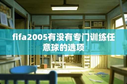 fifa2005有没有专门训练任意球的选项