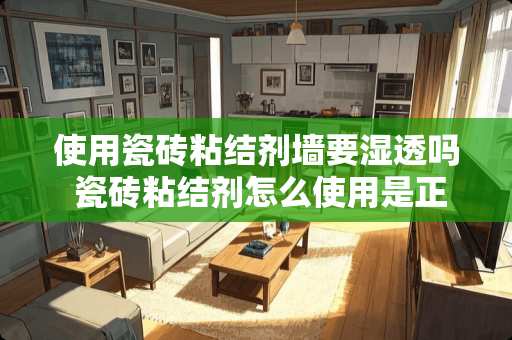 使用瓷砖粘结剂墙要湿透吗 瓷砖粘结剂怎么使用是正确的