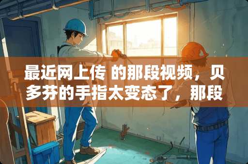 最近网上传 的那段视频，贝多芬的手指太**了，那段钢琴曲叫什么名字？