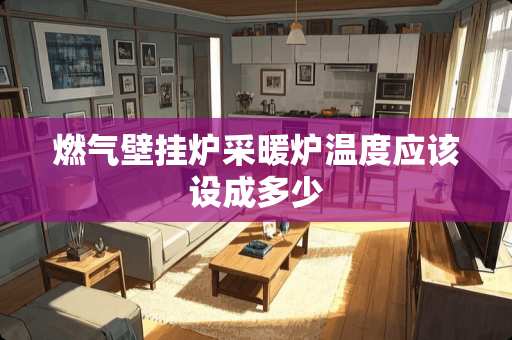 燃气壁挂炉采暖炉温度应该设成多少