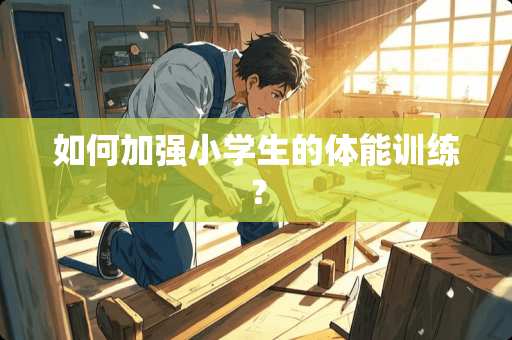 如何加强小学生的体能训练？