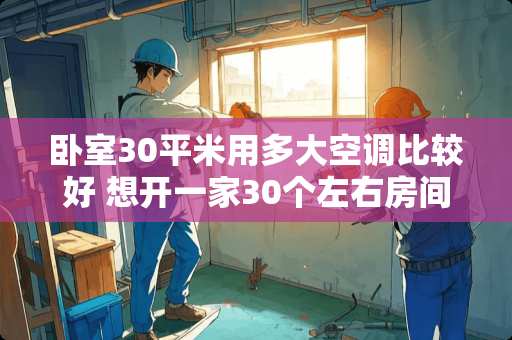 卧室30平米用多大空调比较好 想开一家30个左右房间的宾馆，总的装潢成本得多少?年收益能有多少