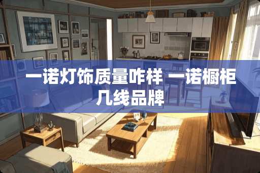 一诺灯饰质量咋样 一诺橱柜几线品牌