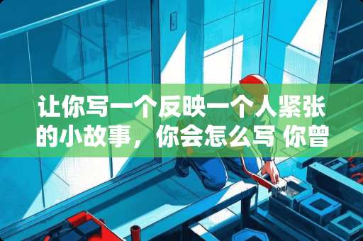 让你写一个反映一个人紧张的小故事，你会怎么写 你曾学过的什么诗词，令你长时间以来反复吟诵，颇有感触