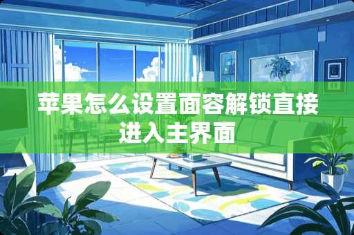 苹果怎么设置面容解锁直接进入主界面