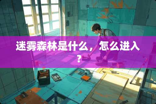 迷雾森林是什么，怎么进入？
