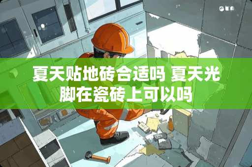 夏天贴地砖合适吗 夏天光脚在瓷砖上可以吗