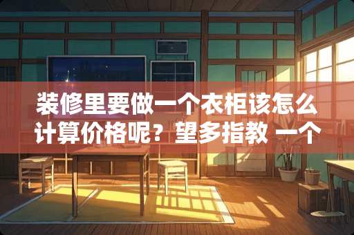 装修里要做一个衣柜该怎么计算价格呢？望多指教 一个卧室衣柜多少平方