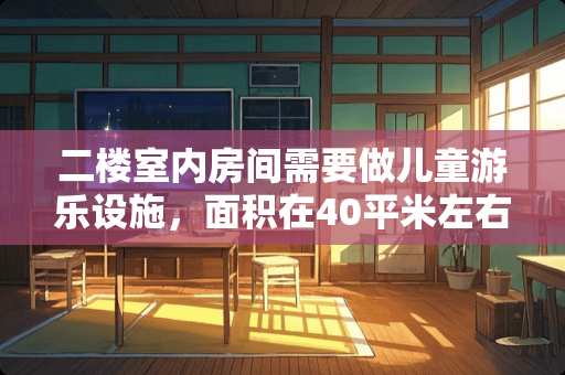 二楼室内房间需要做儿童游乐设施，面积在40平米左右。可以放点什么东西 第一次去深圳，在哪里租房比较便宜