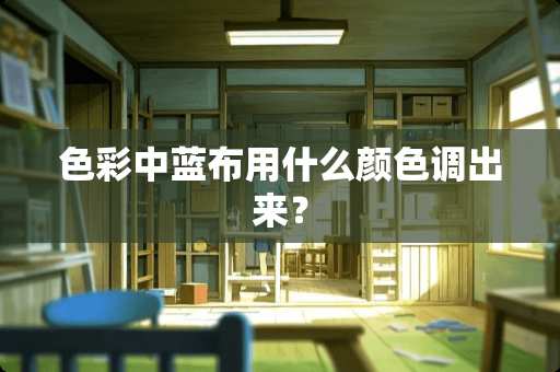 色彩中蓝布用什么颜色调出来？