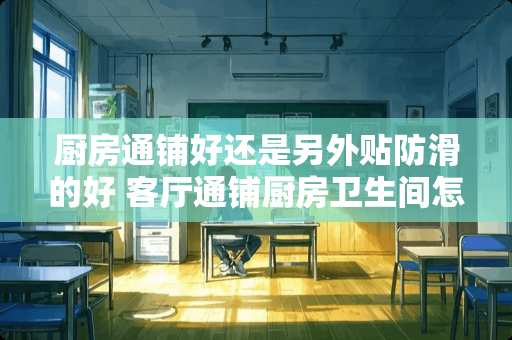 厨房通铺好还是另外贴防滑的好 客厅通铺厨房卫生间怎么贴