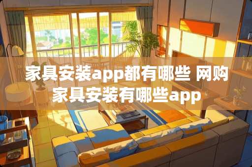 家具安装app都有哪些 网购家具安装有哪些app