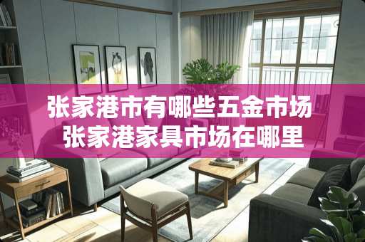 张家港市有哪些五金市场 张家港家具市场在哪里
