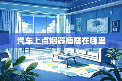 汽车上点烟器插座在哪里