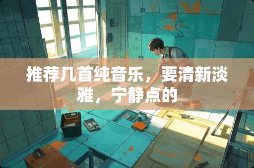 推荐几首纯音乐，要清新淡雅，宁静点的