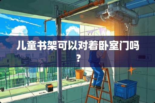 儿童书架可以对着卧室门吗？