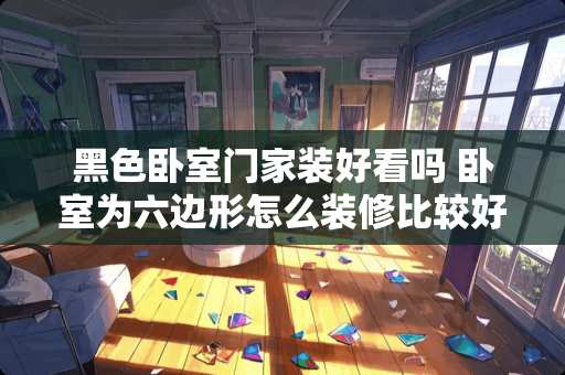 黑色卧室门家装好看吗 卧室为六边形怎么装修比较好看