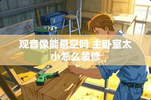 观音像能悬空吗 主卧室太小怎么装修