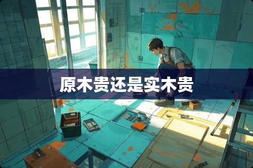 原木贵还是实木贵