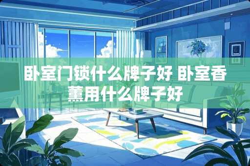 卧室门锁什么牌子好 卧室香薰用什么牌子好