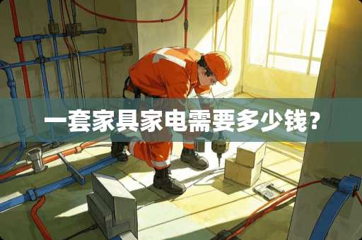 一套家具家电需要多少钱？