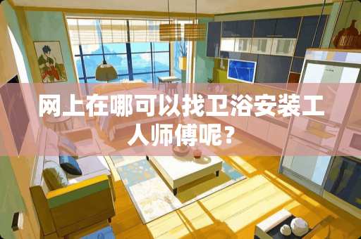 网上在哪可以找卫浴安装工人师傅呢？