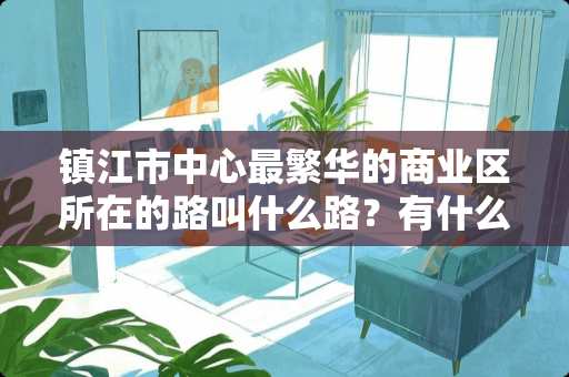 镇江市中心最繁华的商业区所在的路叫什么路？有什么标志性建筑？