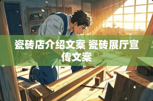 瓷砖店介绍文案 瓷砖展厅宣传文案