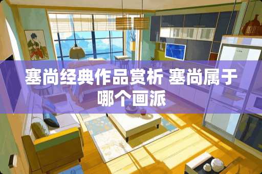 塞尚经典作品赏析 塞尚属于哪个画派