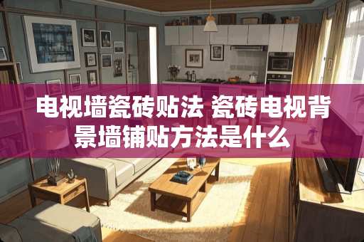 电视墙瓷砖贴法 瓷砖电视背景墙铺贴方法是什么