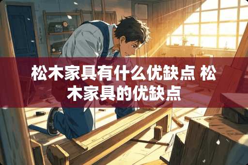 松木家具有什么优缺点 松木家具的优缺点