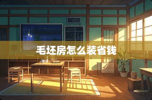 毛坯房怎么装省钱