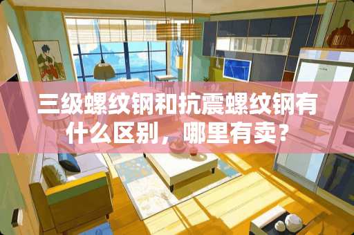 **螺纹钢和抗震螺纹钢有什么区别，哪里有卖？