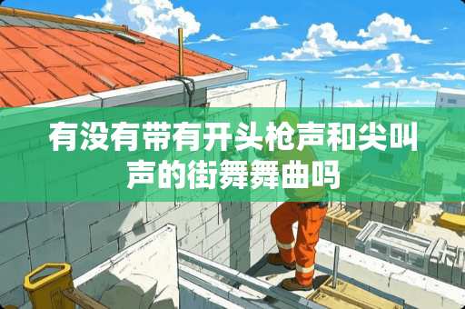 有没有带有开头*声和尖叫声的街舞舞曲吗