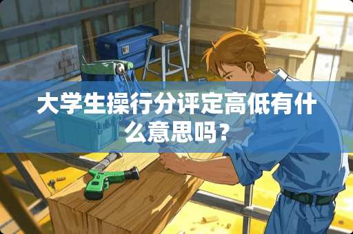 大学生操行分评定高低有什么意思吗？