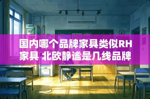 国内哪个品牌家具类似RH家具 北欧静谧是几线品牌
