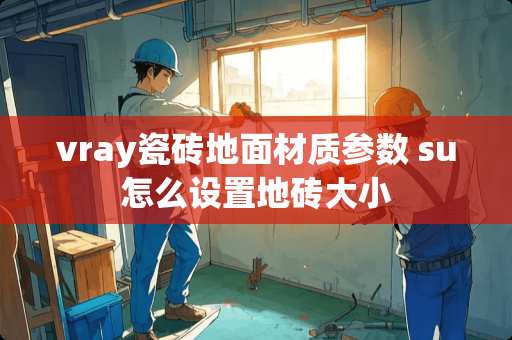 vray瓷砖地面材质参数 su怎么设置地砖大小